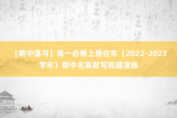【期中温习】高一必修上册往年（2022-2023学年）期中名篇默写照题演练